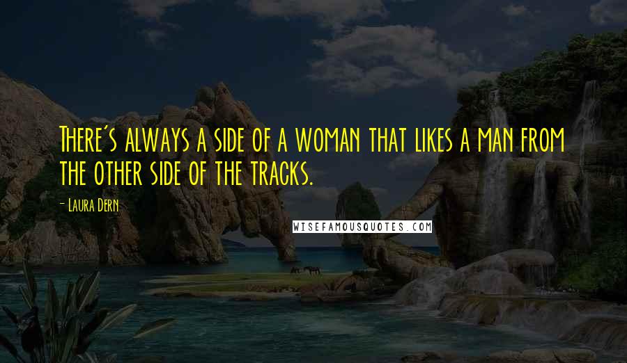 Laura Dern Quotes: There's always a side of a woman that likes a man from the other side of the tracks.