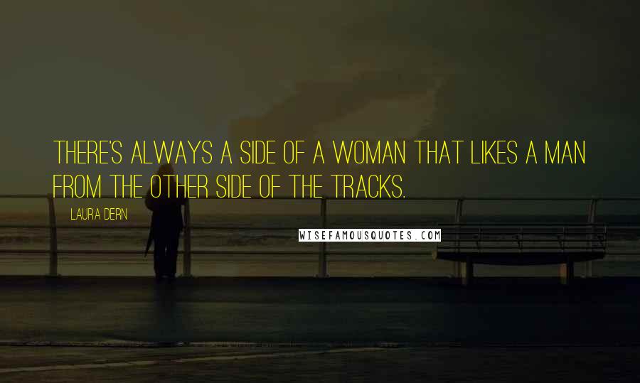 Laura Dern Quotes: There's always a side of a woman that likes a man from the other side of the tracks.