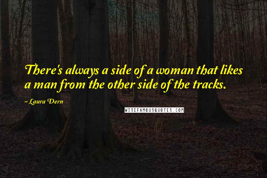 Laura Dern Quotes: There's always a side of a woman that likes a man from the other side of the tracks.