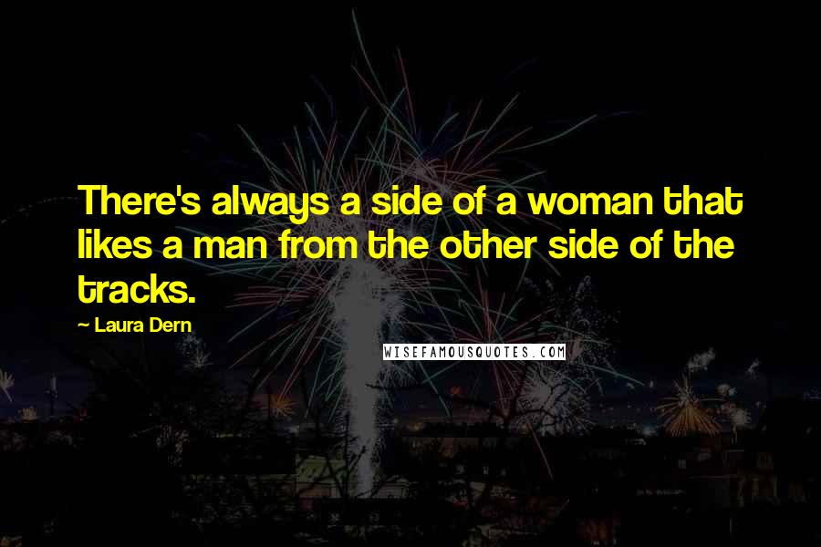 Laura Dern Quotes: There's always a side of a woman that likes a man from the other side of the tracks.