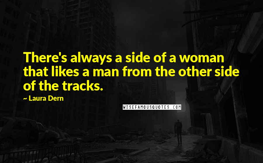 Laura Dern Quotes: There's always a side of a woman that likes a man from the other side of the tracks.