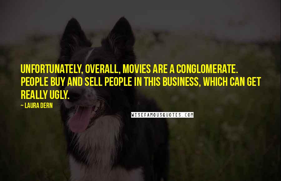 Laura Dern Quotes: Unfortunately, overall, movies are a conglomerate. People buy and sell people in this business, which can get really ugly.