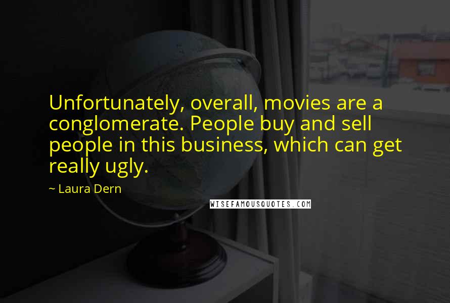 Laura Dern Quotes: Unfortunately, overall, movies are a conglomerate. People buy and sell people in this business, which can get really ugly.