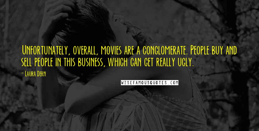 Laura Dern Quotes: Unfortunately, overall, movies are a conglomerate. People buy and sell people in this business, which can get really ugly.