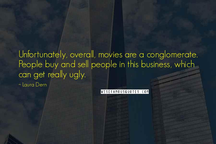 Laura Dern Quotes: Unfortunately, overall, movies are a conglomerate. People buy and sell people in this business, which can get really ugly.