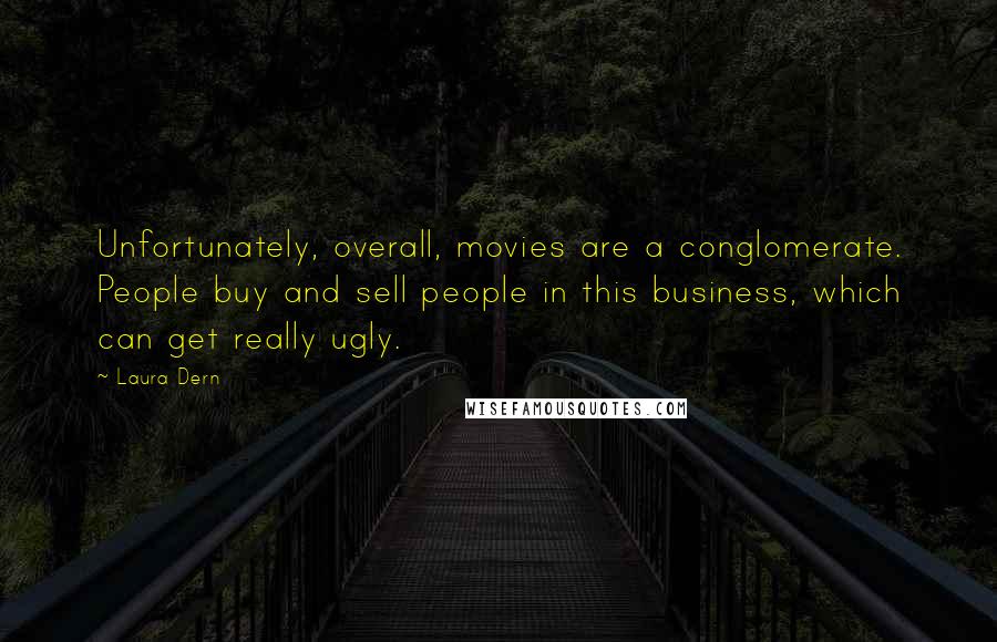 Laura Dern Quotes: Unfortunately, overall, movies are a conglomerate. People buy and sell people in this business, which can get really ugly.