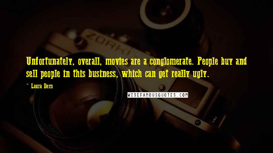 Laura Dern Quotes: Unfortunately, overall, movies are a conglomerate. People buy and sell people in this business, which can get really ugly.