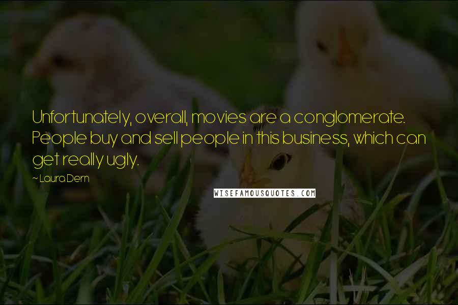 Laura Dern Quotes: Unfortunately, overall, movies are a conglomerate. People buy and sell people in this business, which can get really ugly.