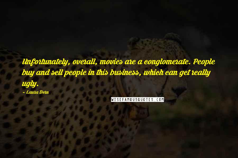 Laura Dern Quotes: Unfortunately, overall, movies are a conglomerate. People buy and sell people in this business, which can get really ugly.