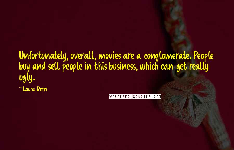 Laura Dern Quotes: Unfortunately, overall, movies are a conglomerate. People buy and sell people in this business, which can get really ugly.