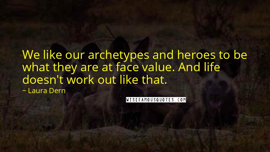 Laura Dern Quotes: We like our archetypes and heroes to be what they are at face value. And life doesn't work out like that.