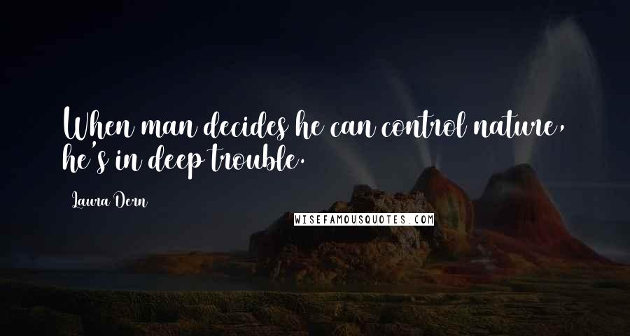 Laura Dern Quotes: When man decides he can control nature, he's in deep trouble.
