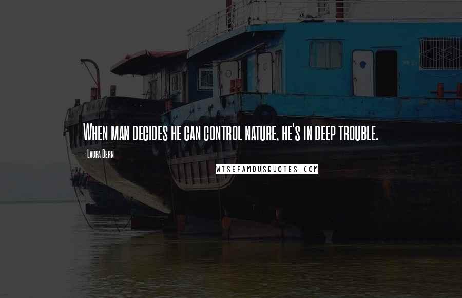 Laura Dern Quotes: When man decides he can control nature, he's in deep trouble.