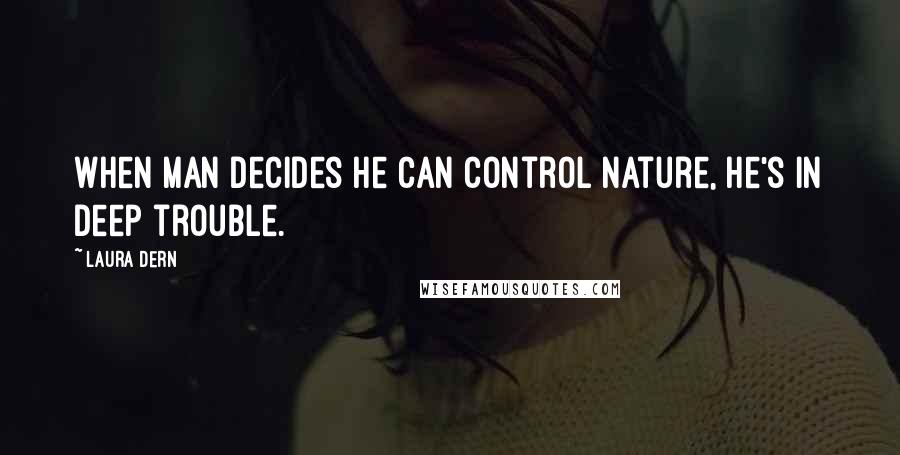 Laura Dern Quotes: When man decides he can control nature, he's in deep trouble.