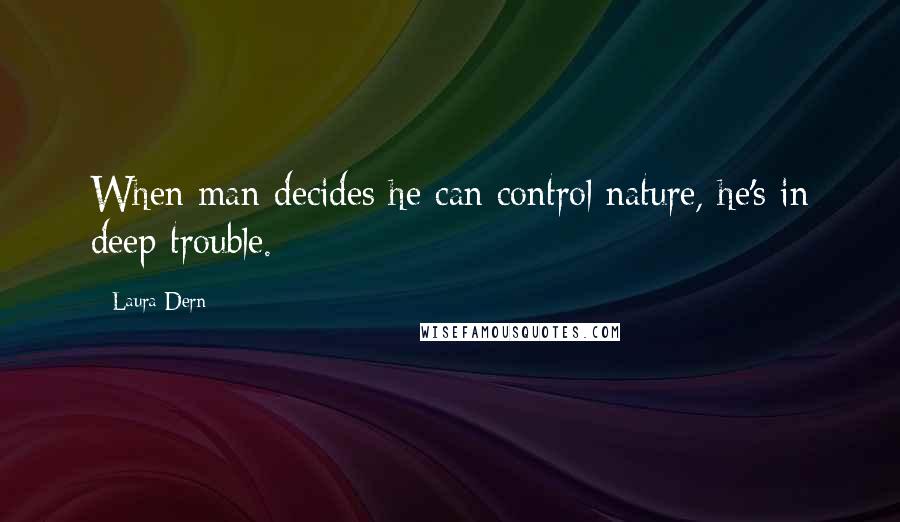 Laura Dern Quotes: When man decides he can control nature, he's in deep trouble.