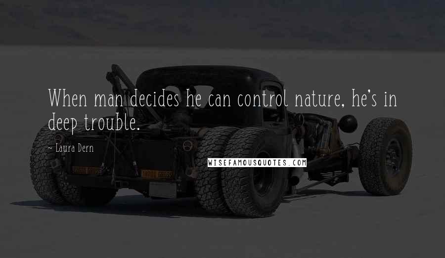 Laura Dern Quotes: When man decides he can control nature, he's in deep trouble.