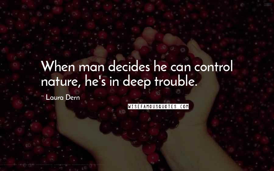 Laura Dern Quotes: When man decides he can control nature, he's in deep trouble.