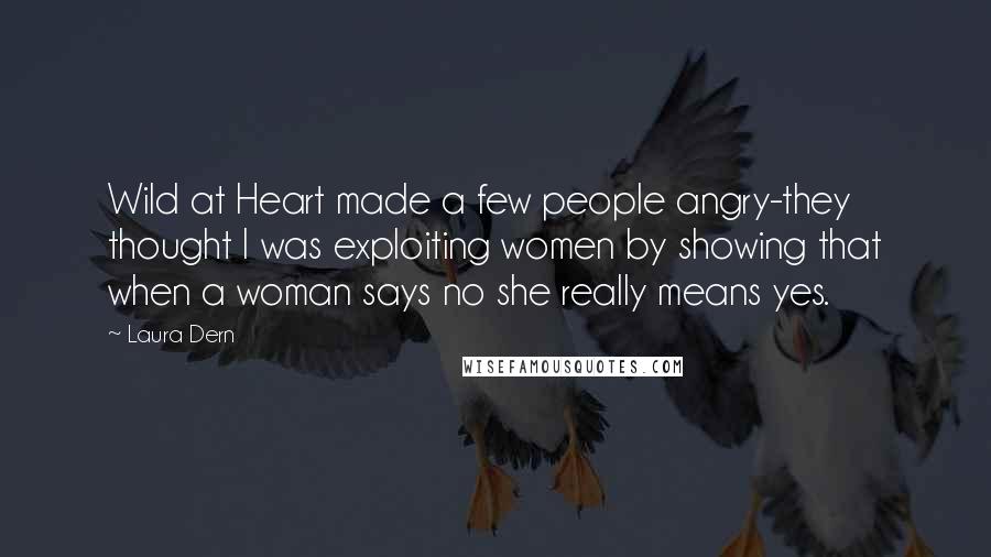 Laura Dern Quotes: Wild at Heart made a few people angry-they thought I was exploiting women by showing that when a woman says no she really means yes.