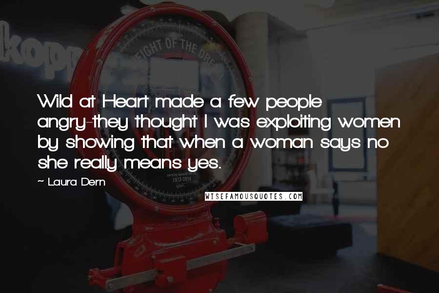 Laura Dern Quotes: Wild at Heart made a few people angry-they thought I was exploiting women by showing that when a woman says no she really means yes.