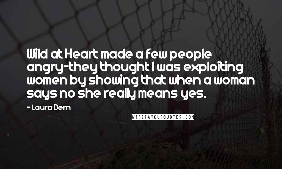 Laura Dern Quotes: Wild at Heart made a few people angry-they thought I was exploiting women by showing that when a woman says no she really means yes.
