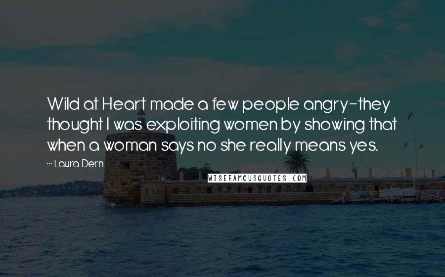 Laura Dern Quotes: Wild at Heart made a few people angry-they thought I was exploiting women by showing that when a woman says no she really means yes.