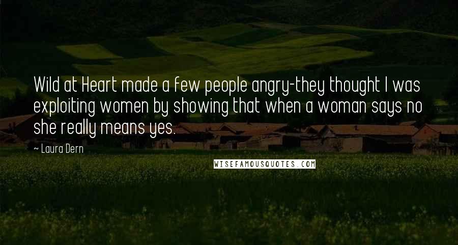 Laura Dern Quotes: Wild at Heart made a few people angry-they thought I was exploiting women by showing that when a woman says no she really means yes.