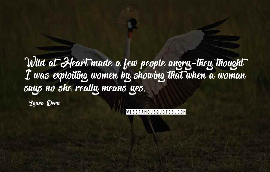 Laura Dern Quotes: Wild at Heart made a few people angry-they thought I was exploiting women by showing that when a woman says no she really means yes.