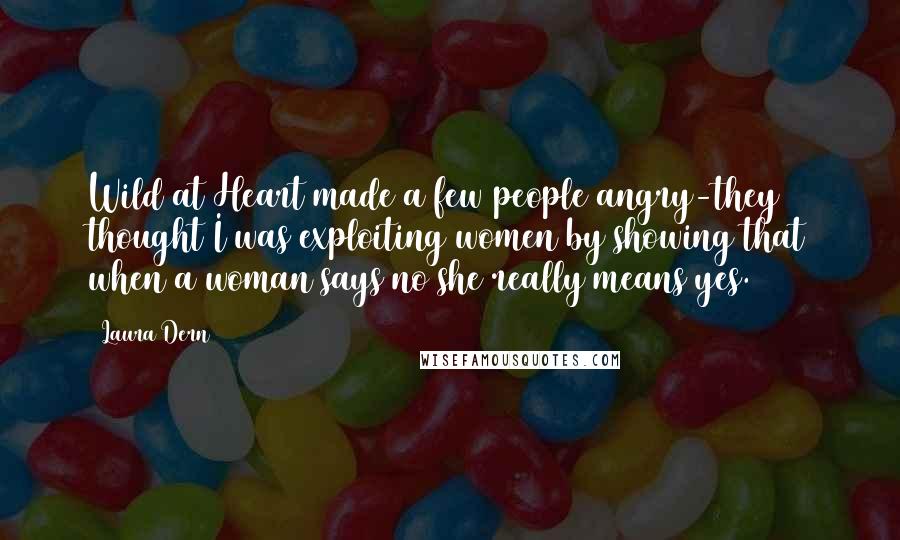 Laura Dern Quotes: Wild at Heart made a few people angry-they thought I was exploiting women by showing that when a woman says no she really means yes.