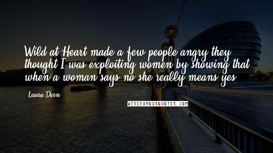 Laura Dern Quotes: Wild at Heart made a few people angry-they thought I was exploiting women by showing that when a woman says no she really means yes.