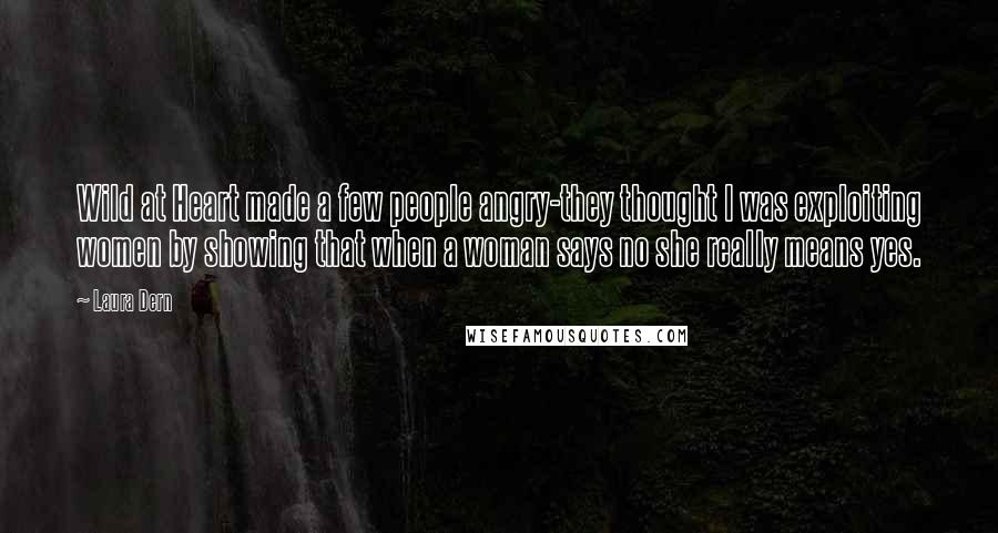 Laura Dern Quotes: Wild at Heart made a few people angry-they thought I was exploiting women by showing that when a woman says no she really means yes.