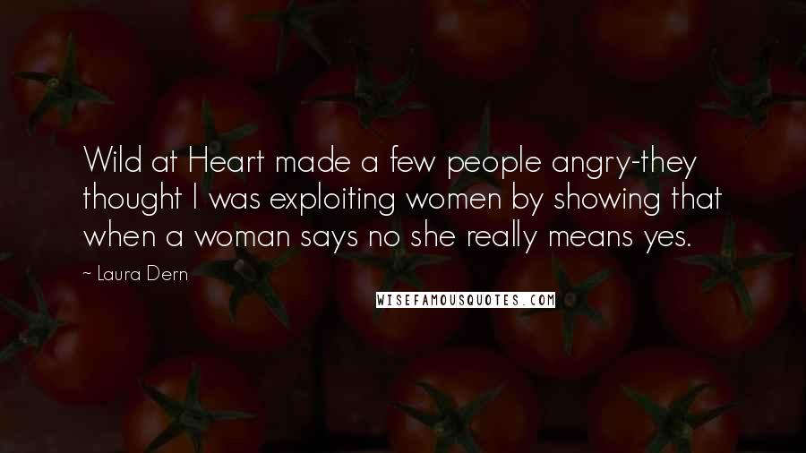 Laura Dern Quotes: Wild at Heart made a few people angry-they thought I was exploiting women by showing that when a woman says no she really means yes.