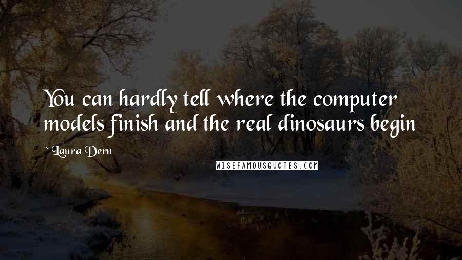 Laura Dern Quotes: You can hardly tell where the computer models finish and the real dinosaurs begin