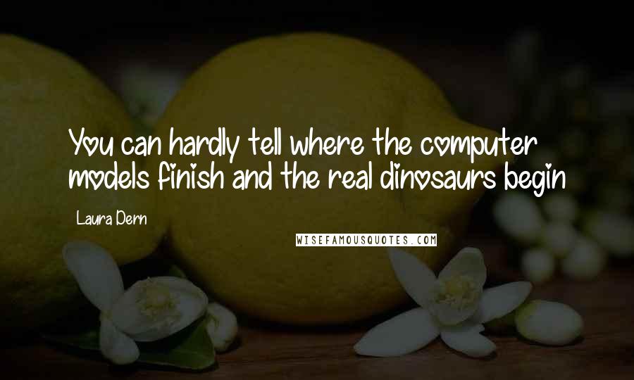 Laura Dern Quotes: You can hardly tell where the computer models finish and the real dinosaurs begin