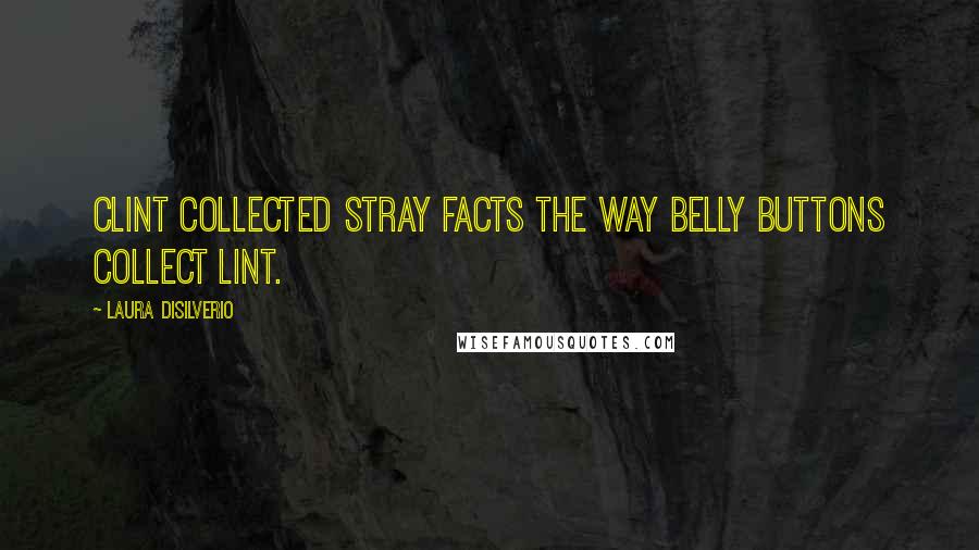 Laura DiSilverio Quotes: Clint collected stray facts the way belly buttons collect lint.