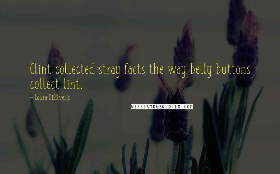 Laura DiSilverio Quotes: Clint collected stray facts the way belly buttons collect lint.