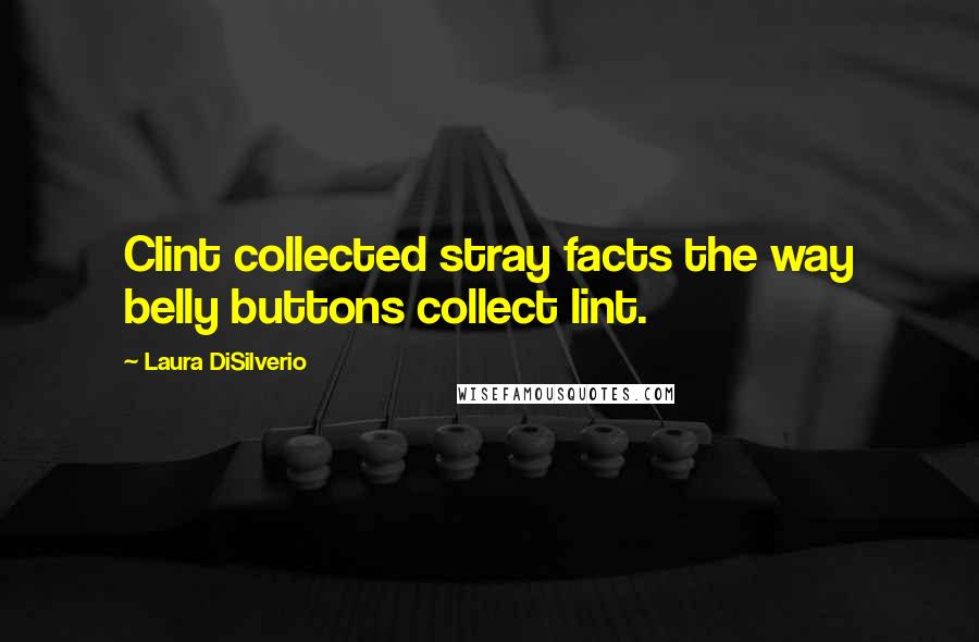 Laura DiSilverio Quotes: Clint collected stray facts the way belly buttons collect lint.