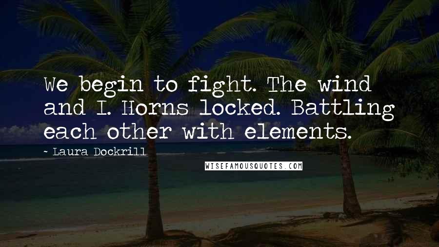 Laura Dockrill Quotes: We begin to fight. The wind and I. Horns locked. Battling each other with elements.