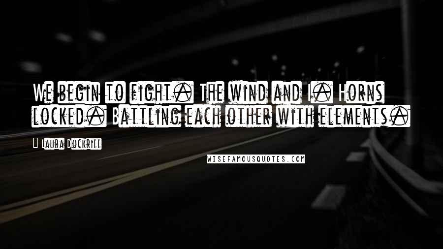 Laura Dockrill Quotes: We begin to fight. The wind and I. Horns locked. Battling each other with elements.