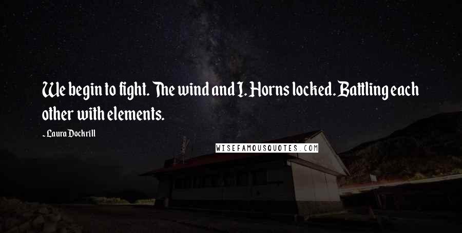 Laura Dockrill Quotes: We begin to fight. The wind and I. Horns locked. Battling each other with elements.