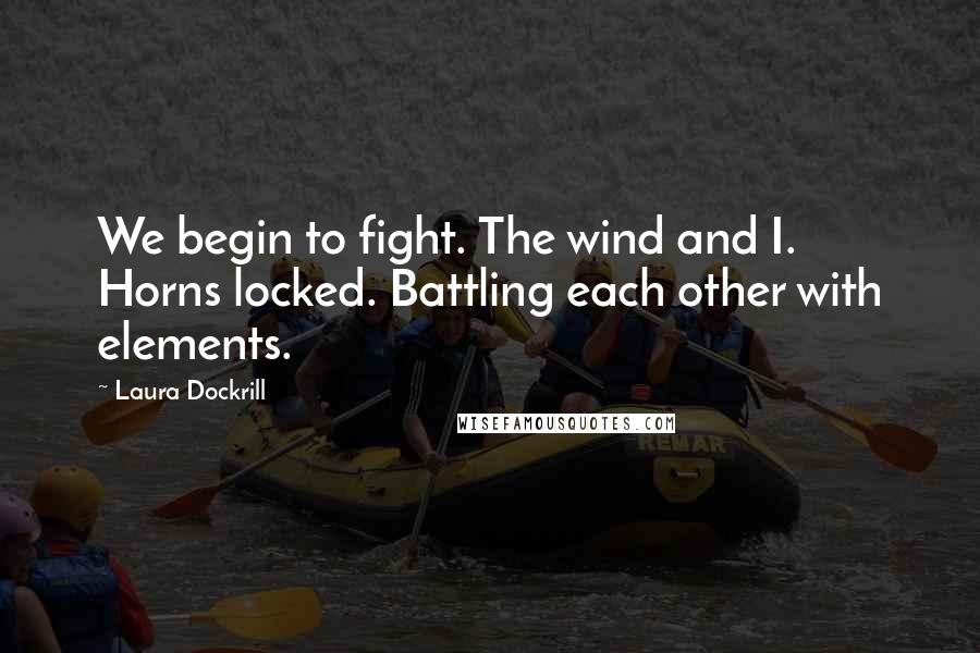 Laura Dockrill Quotes: We begin to fight. The wind and I. Horns locked. Battling each other with elements.