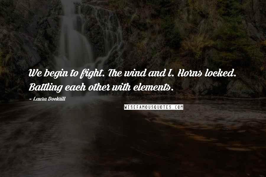 Laura Dockrill Quotes: We begin to fight. The wind and I. Horns locked. Battling each other with elements.