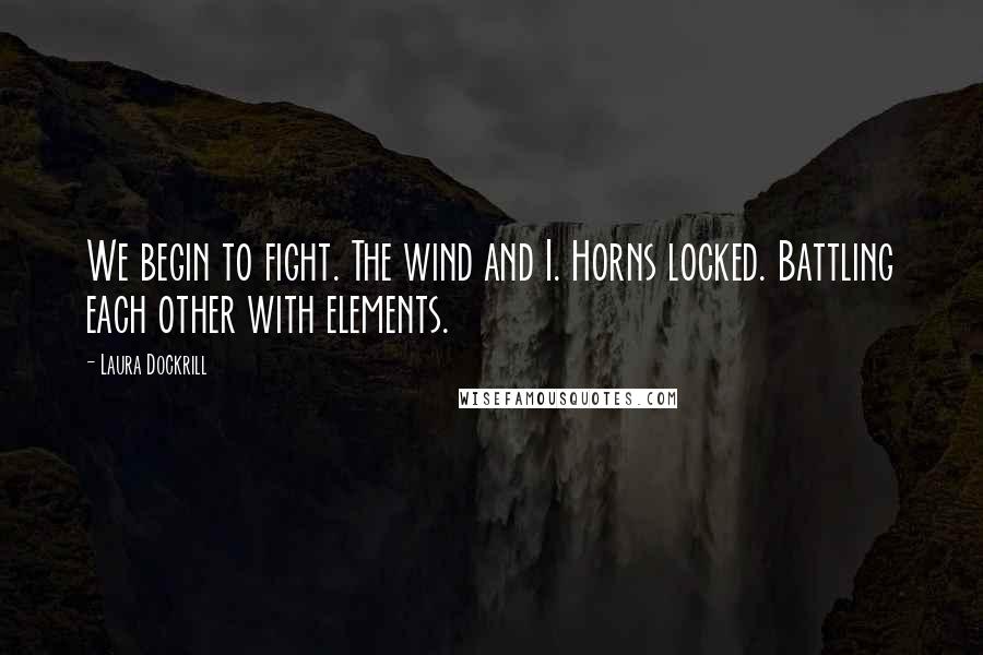 Laura Dockrill Quotes: We begin to fight. The wind and I. Horns locked. Battling each other with elements.
