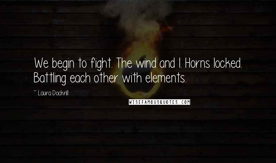 Laura Dockrill Quotes: We begin to fight. The wind and I. Horns locked. Battling each other with elements.
