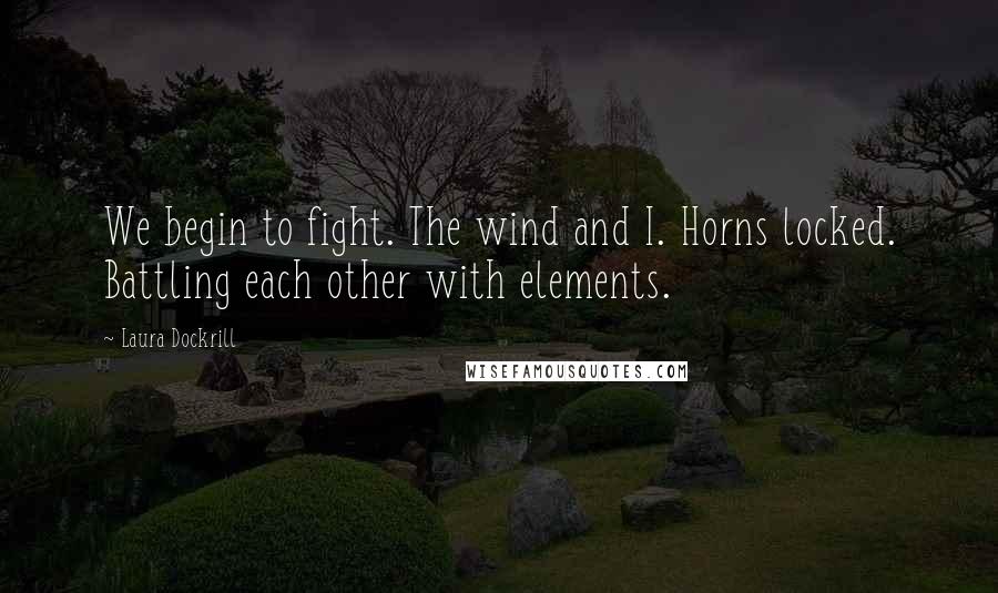 Laura Dockrill Quotes: We begin to fight. The wind and I. Horns locked. Battling each other with elements.