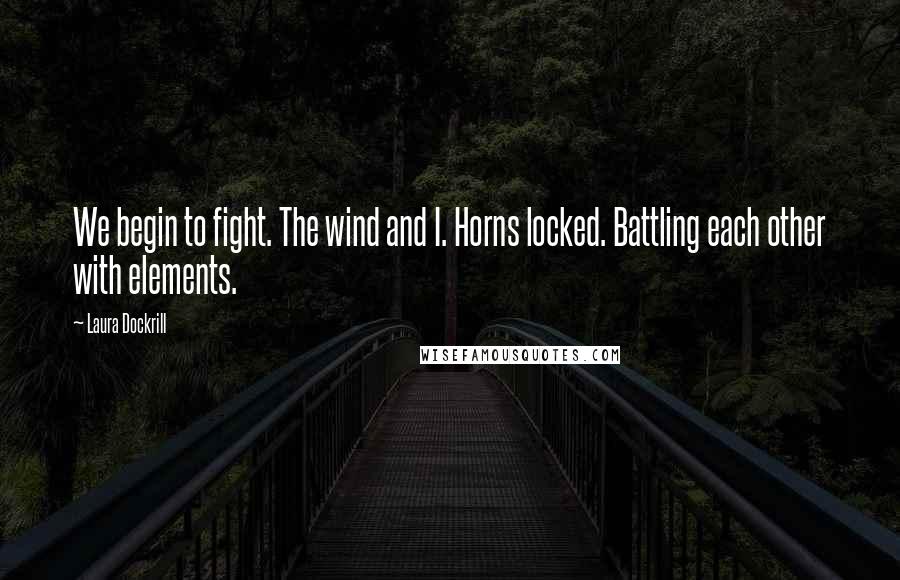 Laura Dockrill Quotes: We begin to fight. The wind and I. Horns locked. Battling each other with elements.