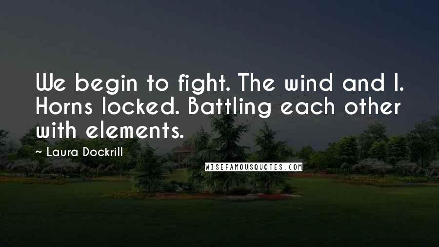 Laura Dockrill Quotes: We begin to fight. The wind and I. Horns locked. Battling each other with elements.