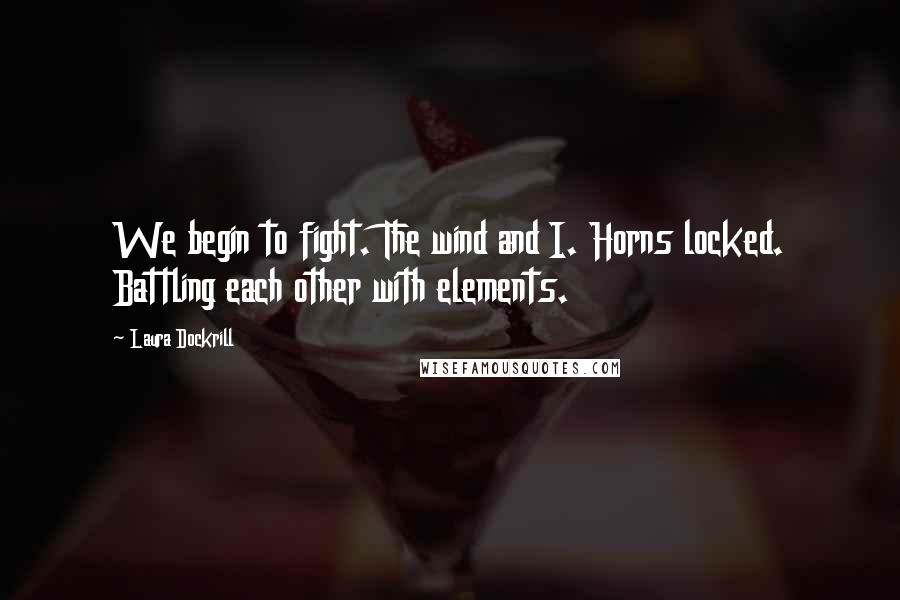 Laura Dockrill Quotes: We begin to fight. The wind and I. Horns locked. Battling each other with elements.