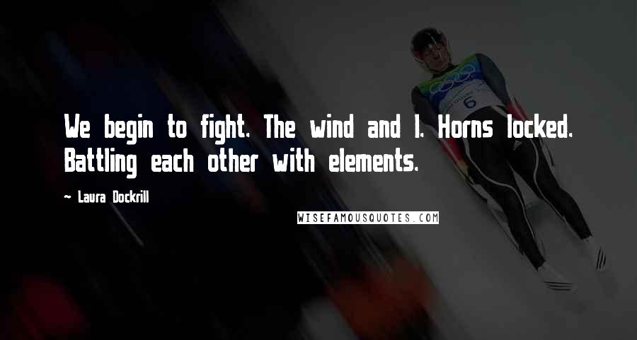 Laura Dockrill Quotes: We begin to fight. The wind and I. Horns locked. Battling each other with elements.
