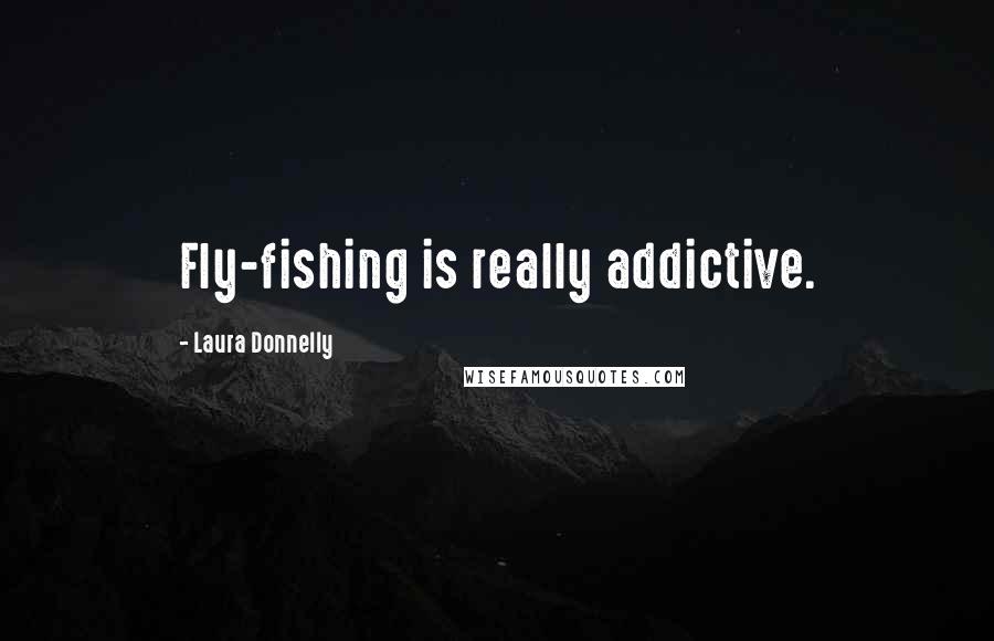 Laura Donnelly Quotes: Fly-fishing is really addictive.