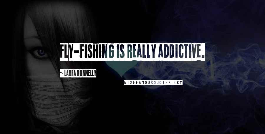 Laura Donnelly Quotes: Fly-fishing is really addictive.